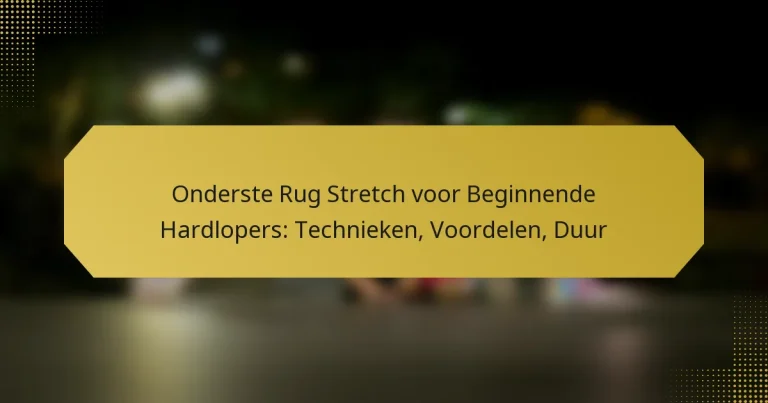 Onderste Rug Stretch voor Beginnende Hardlopers: Technieken, Voordelen, Duur