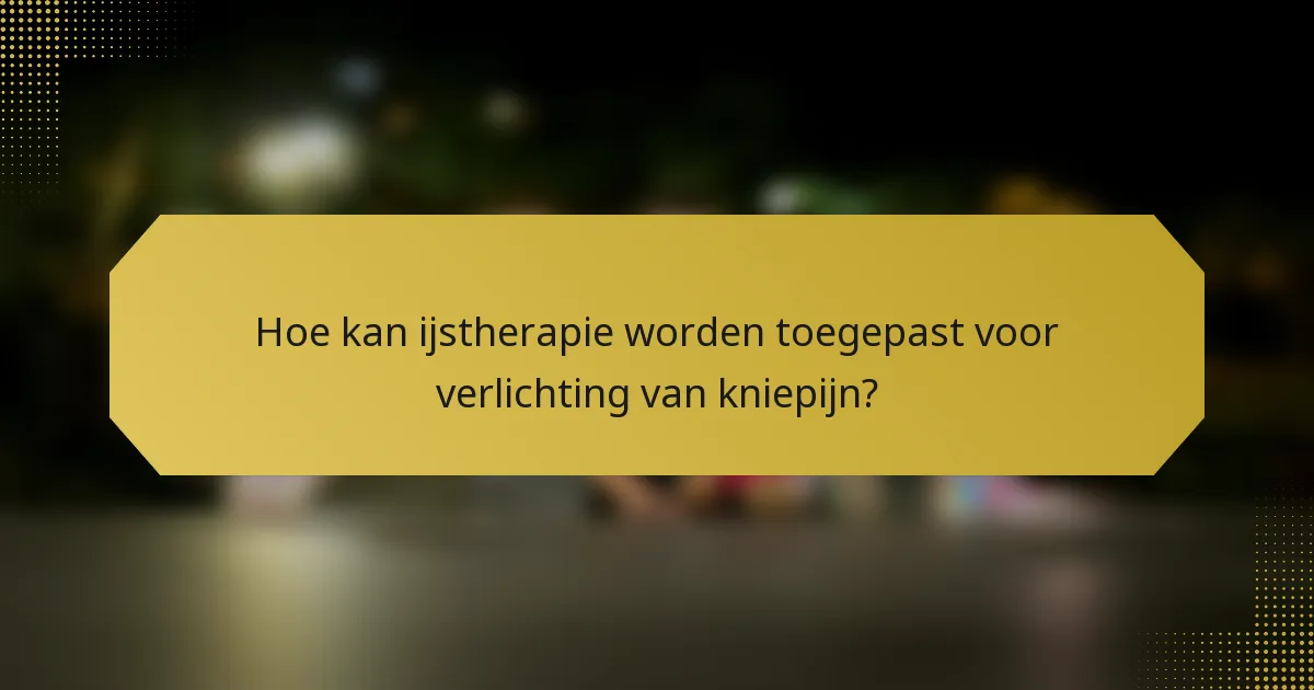Hoe kan ijstherapie worden toegepast voor verlichting van kniepijn?