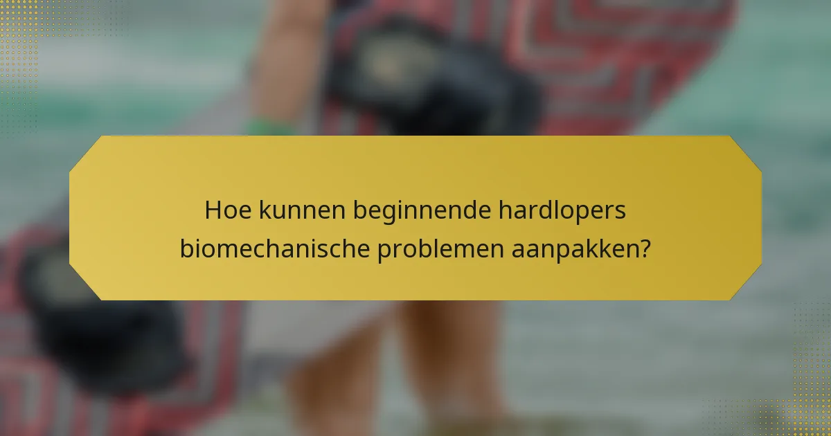 Hoe kunnen beginnende hardlopers biomechanische problemen aanpakken?
