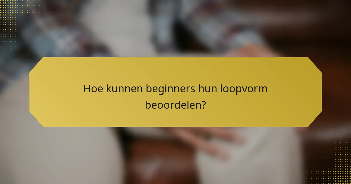 Hoe kunnen beginners hun loopvorm beoordelen?
