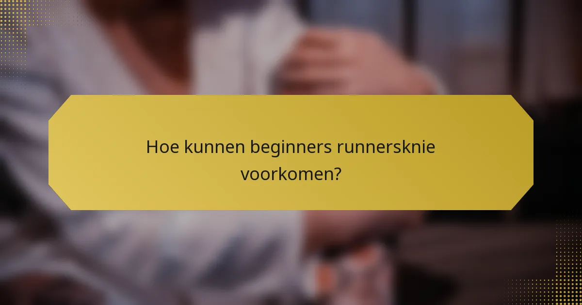 Hoe kunnen beginners runnersknie voorkomen?