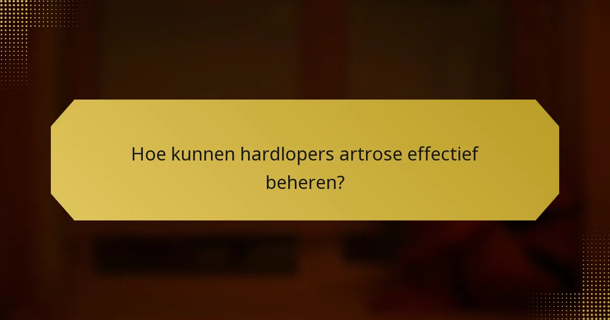 Hoe kunnen hardlopers artrose effectief beheren?