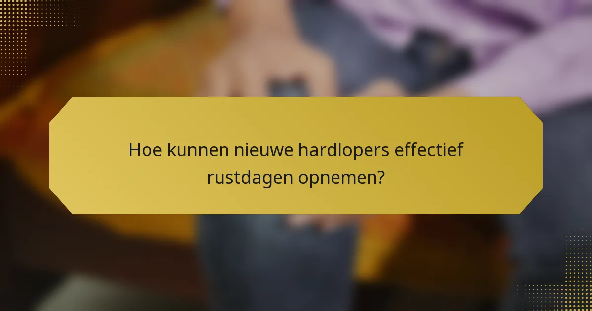 Hoe kunnen nieuwe hardlopers effectief rustdagen opnemen?