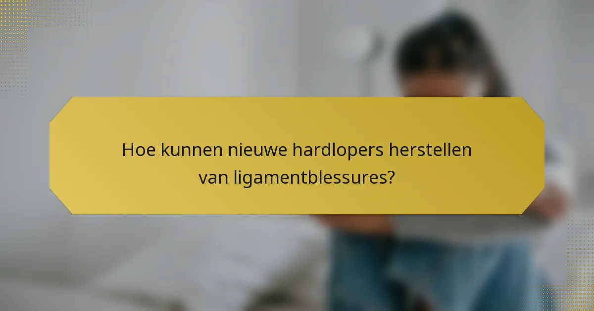 Hoe kunnen nieuwe hardlopers herstellen van ligamentblessures?