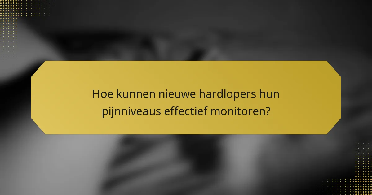 Hoe kunnen nieuwe hardlopers hun pijnniveaus effectief monitoren?