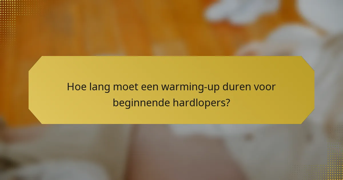 Hoe lang moet een warming-up duren voor beginnende hardlopers?