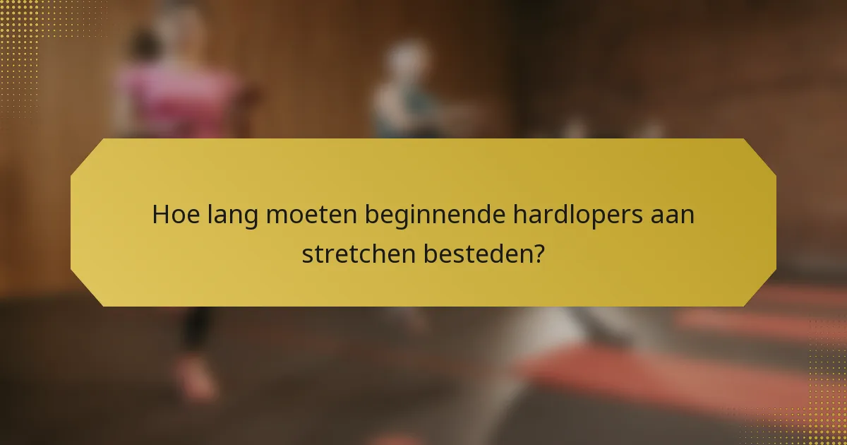 Hoe lang moeten beginnende hardlopers aan stretchen besteden?