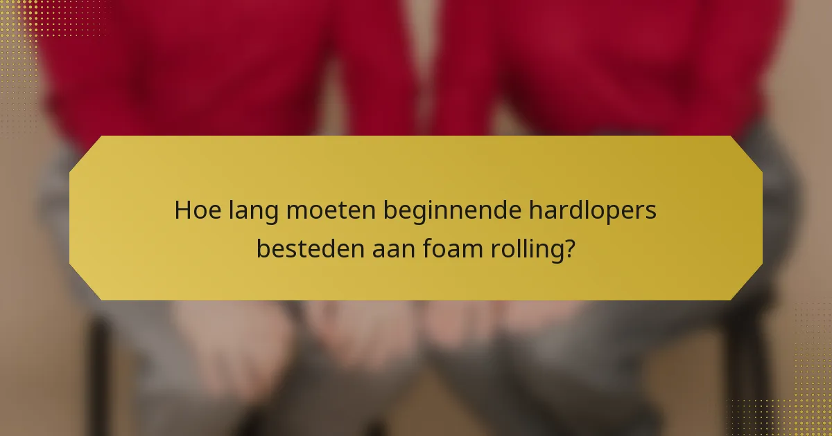 Hoe lang moeten beginnende hardlopers besteden aan foam rolling?