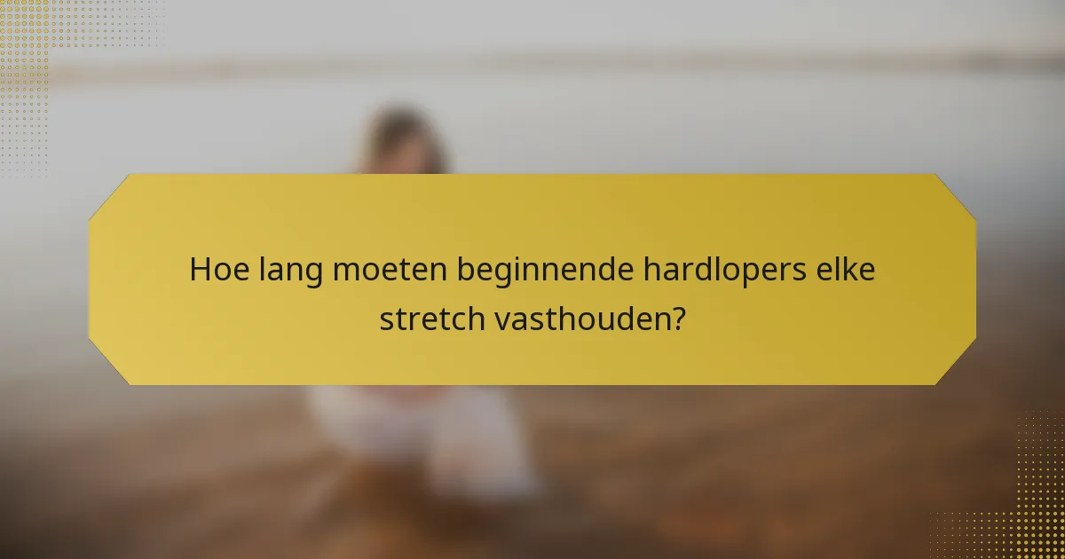 Hoe lang moeten beginnende hardlopers elke stretch vasthouden?