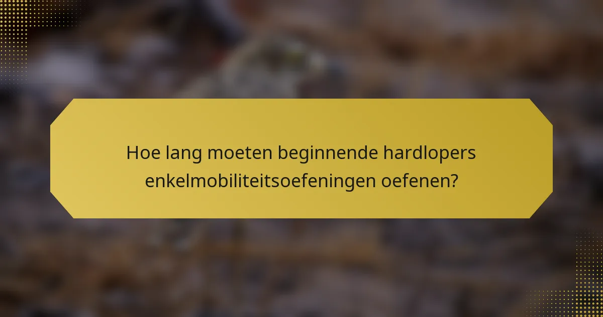 Hoe lang moeten beginnende hardlopers enkelmobiliteitsoefeningen oefenen?