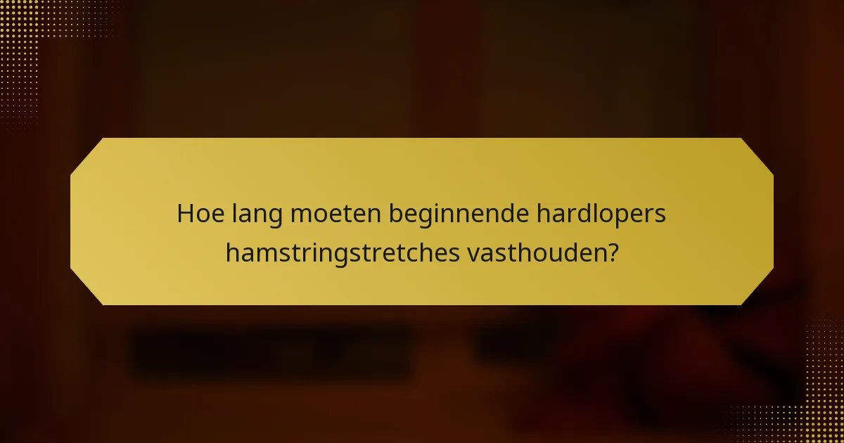 Hoe lang moeten beginnende hardlopers hamstringstretches vasthouden?