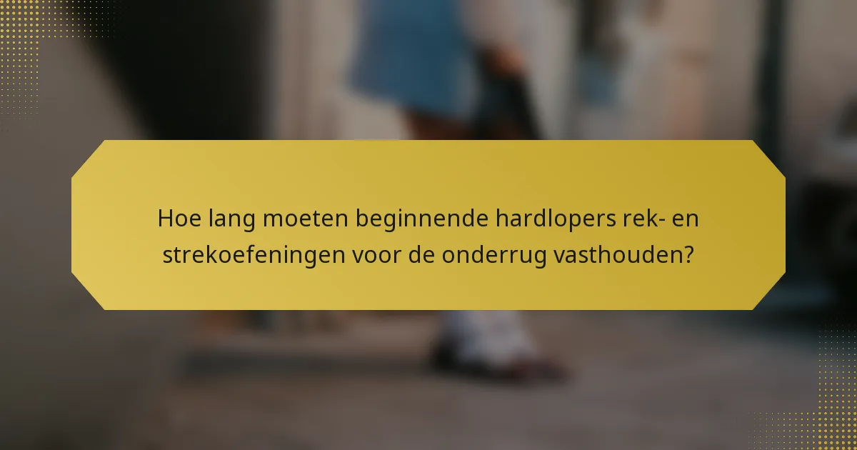 Hoe lang moeten beginnende hardlopers rek- en strekoefeningen voor de onderrug vasthouden?