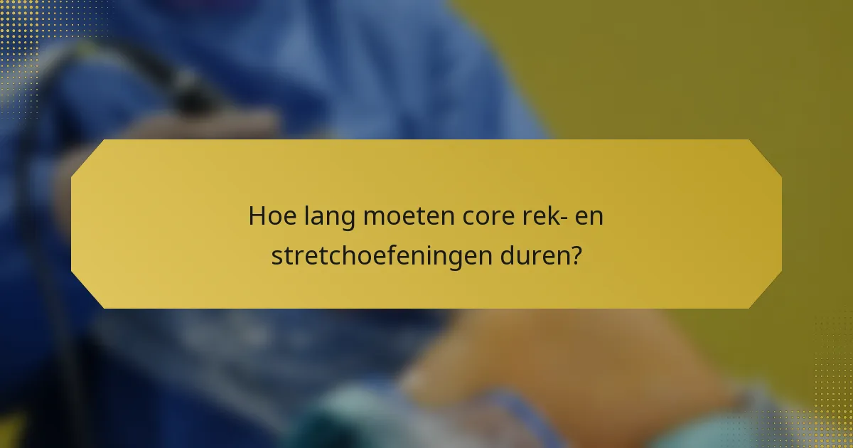 Hoe lang moeten core rek- en stretchoefeningen duren?