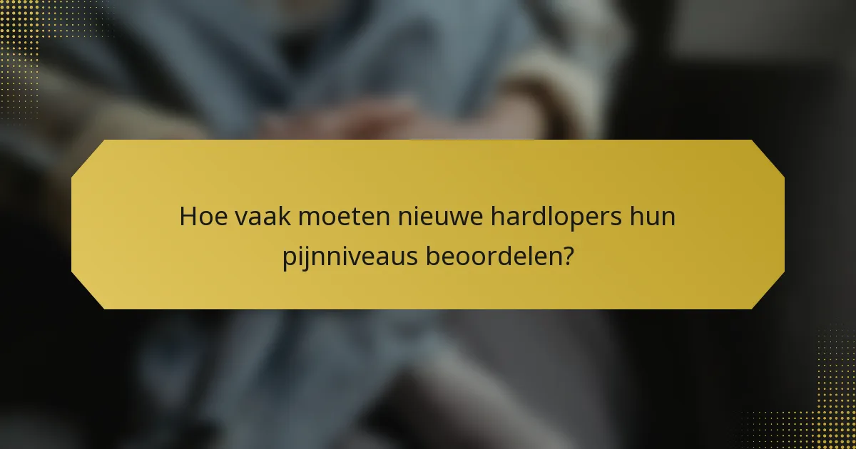 Hoe vaak moeten nieuwe hardlopers hun pijnniveaus beoordelen?