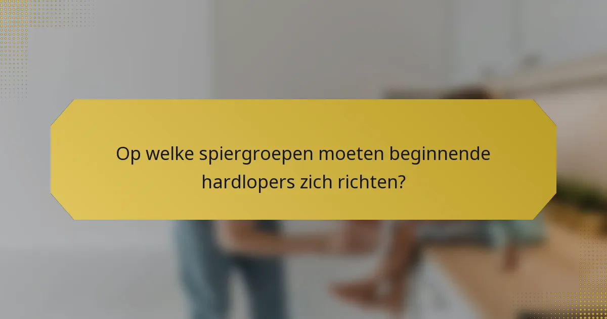 Op welke spiergroepen moeten beginnende hardlopers zich richten?