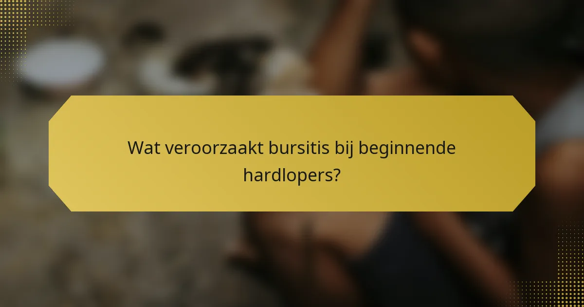 Wat veroorzaakt bursitis bij beginnende hardlopers?