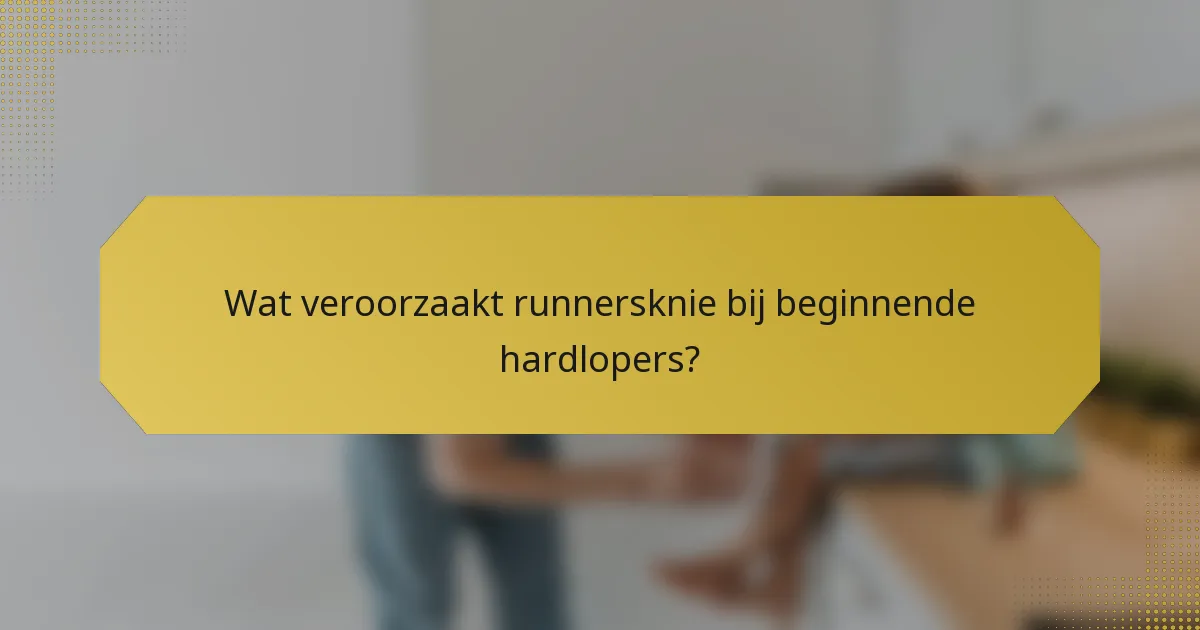 Wat veroorzaakt runnersknie bij beginnende hardlopers?