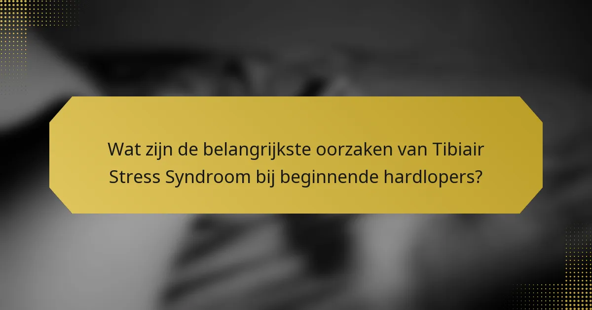 Wat zijn de belangrijkste oorzaken van Tibiair Stress Syndroom bij beginnende hardlopers?