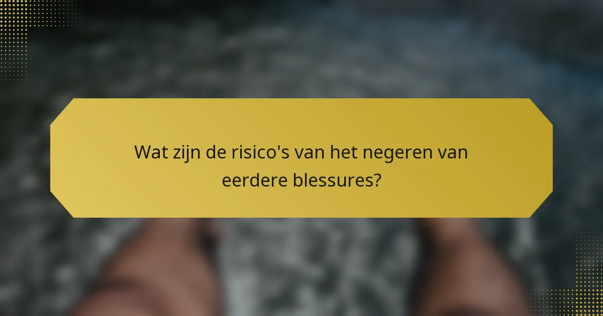 Wat zijn de risico's van het negeren van eerdere blessures?