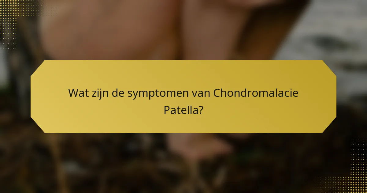 Wat zijn de symptomen van Chondromalacie Patella?