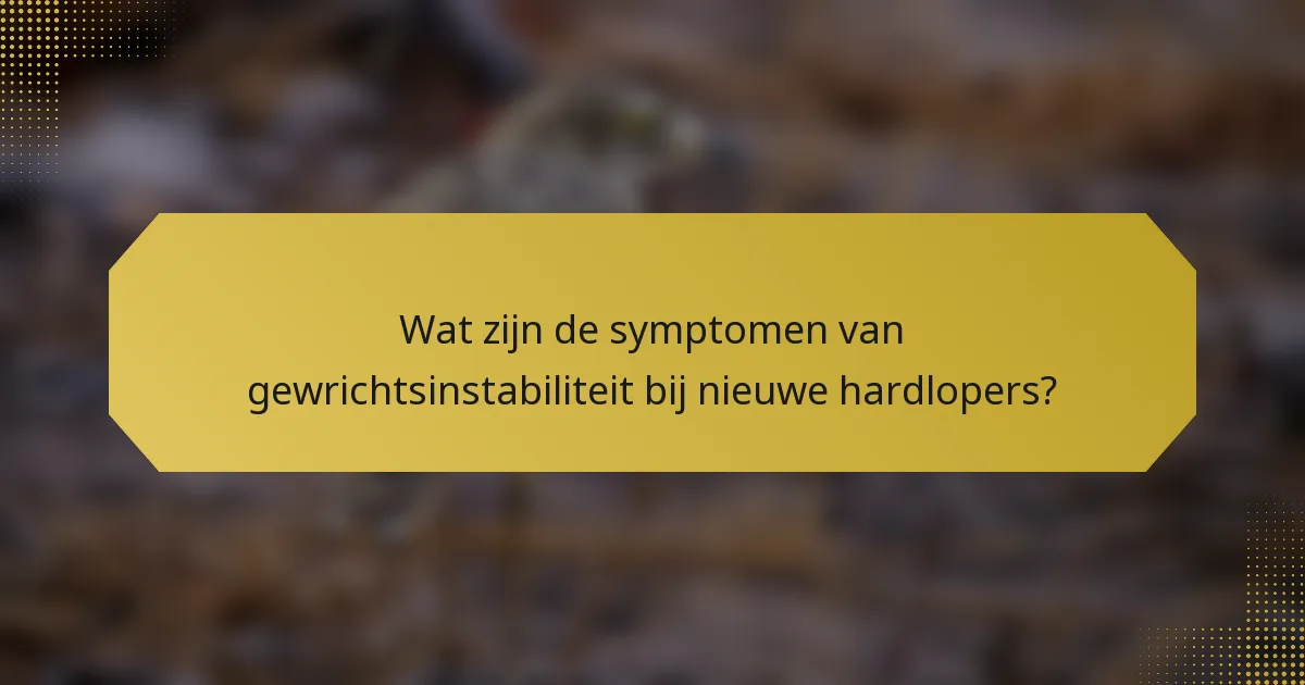 Wat zijn de symptomen van gewrichtsinstabiliteit bij nieuwe hardlopers?