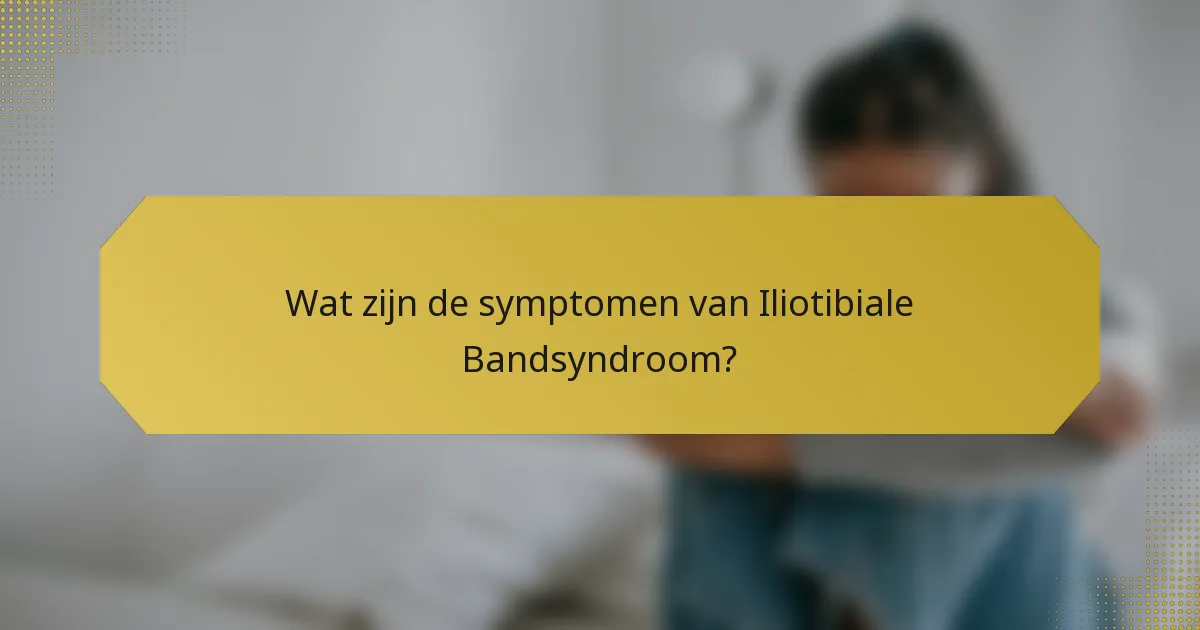 Wat zijn de symptomen van Iliotibiale Bandsyndroom?
