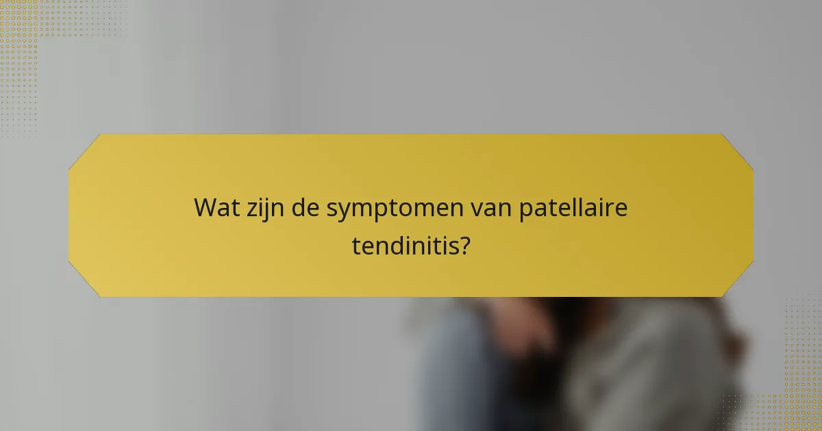 Wat zijn de symptomen van patellaire tendinitis?
