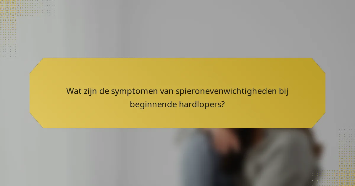 Wat zijn de symptomen van spieronevenwichtigheden bij beginnende hardlopers?