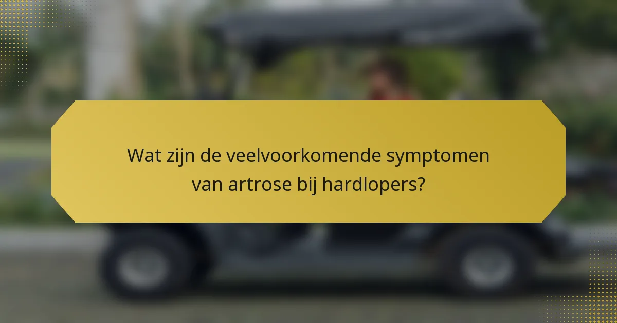 Wat zijn de veelvoorkomende symptomen van artrose bij hardlopers?