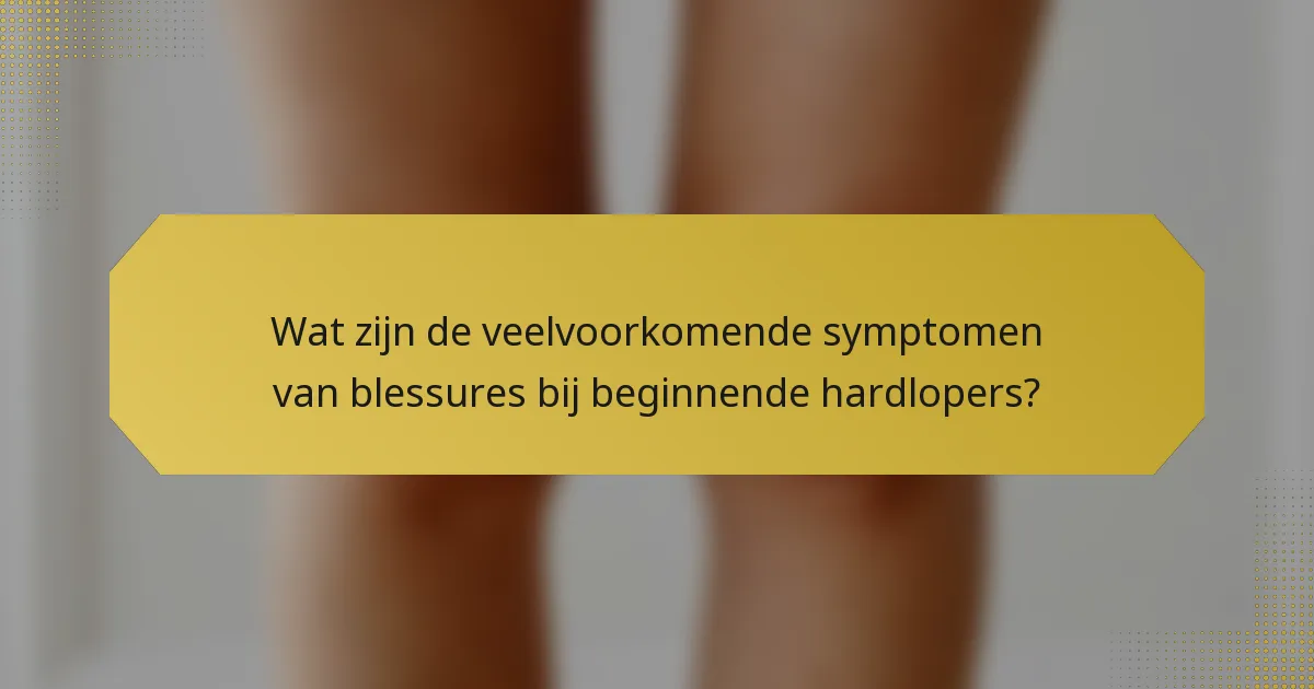Wat zijn de veelvoorkomende symptomen van blessures bij beginnende hardlopers?