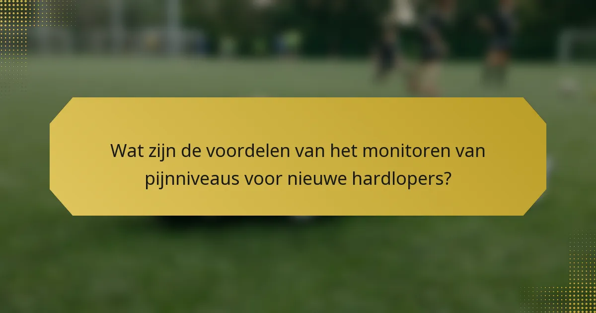 Wat zijn de voordelen van het monitoren van pijnniveaus voor nieuwe hardlopers?