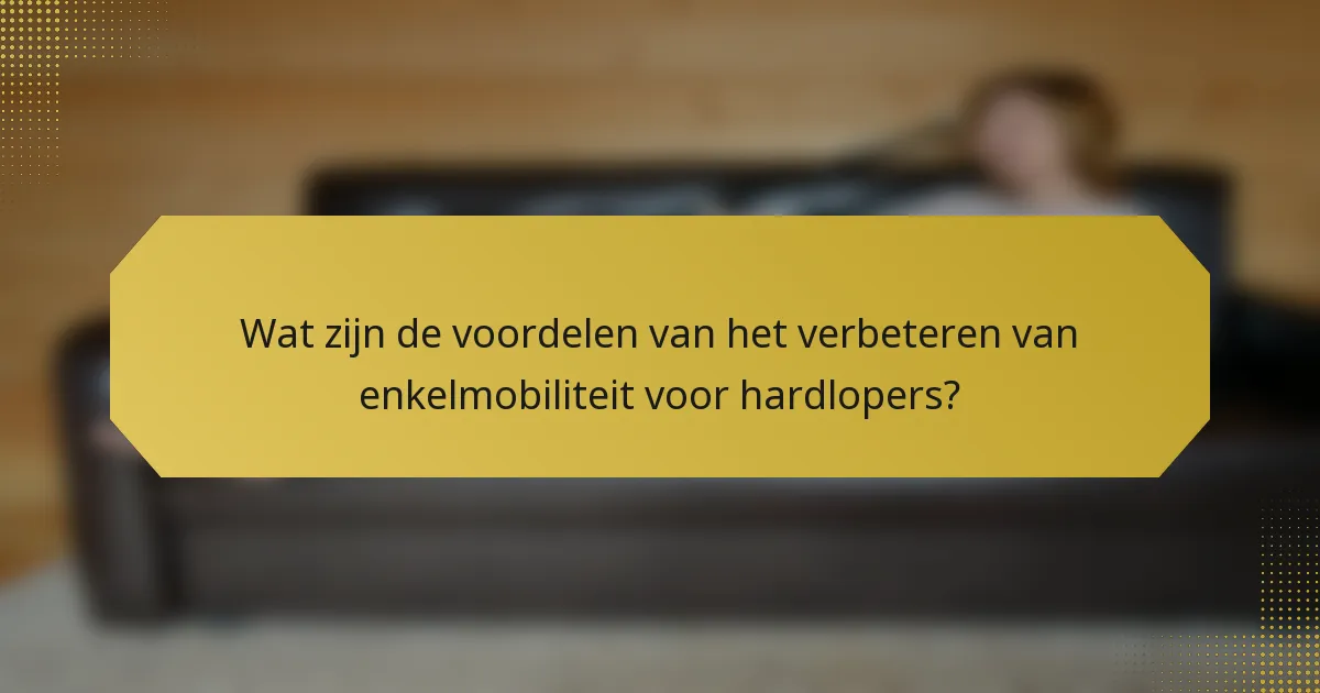 Wat zijn de voordelen van het verbeteren van enkelmobiliteit voor hardlopers?