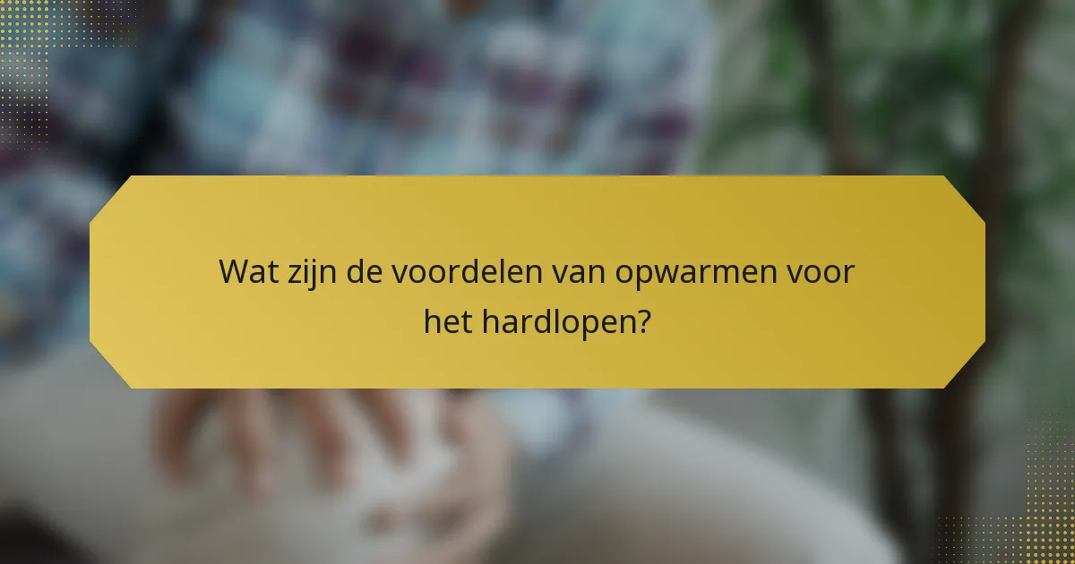 Wat zijn de voordelen van opwarmen voor het hardlopen?