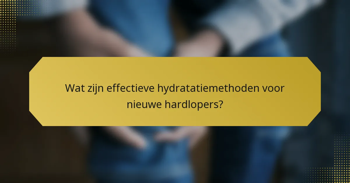 Wat zijn effectieve hydratatiemethoden voor nieuwe hardlopers?