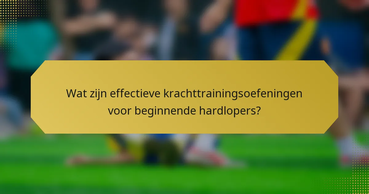 Wat zijn effectieve krachttrainingsoefeningen voor beginnende hardlopers?
