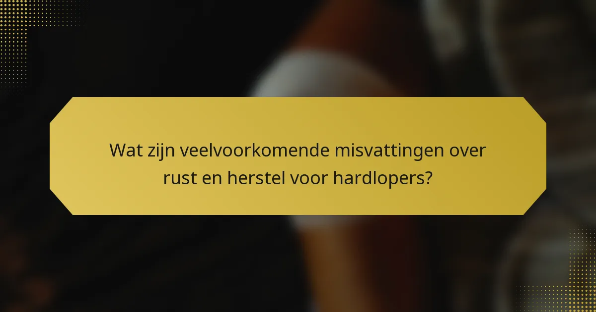 Wat zijn veelvoorkomende misvattingen over rust en herstel voor hardlopers?