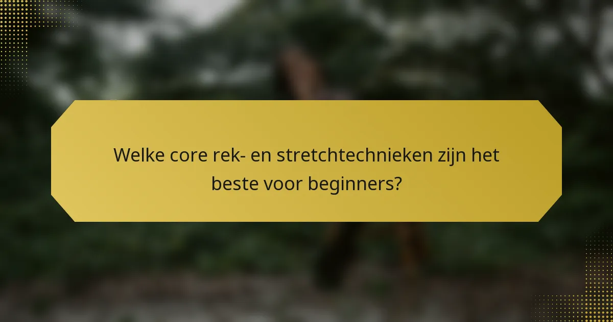 Welke core rek- en stretchtechnieken zijn het beste voor beginners?