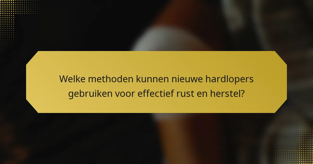 Welke methoden kunnen nieuwe hardlopers gebruiken voor effectief rust en herstel?