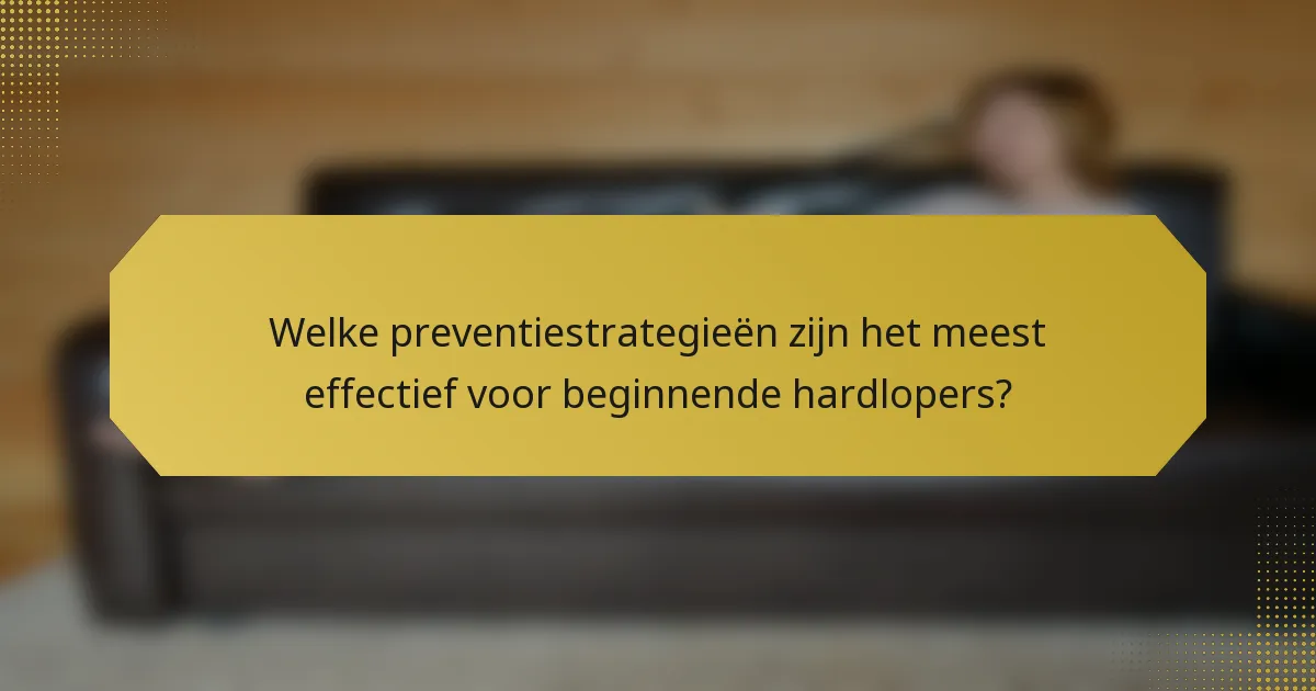 Welke preventiestrategieën zijn het meest effectief voor beginnende hardlopers?