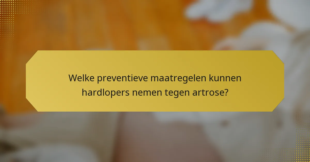 Welke preventieve maatregelen kunnen hardlopers nemen tegen artrose?