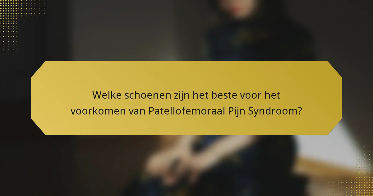 Welke schoenen zijn het beste voor het voorkomen van Patellofemoraal Pijn Syndroom?