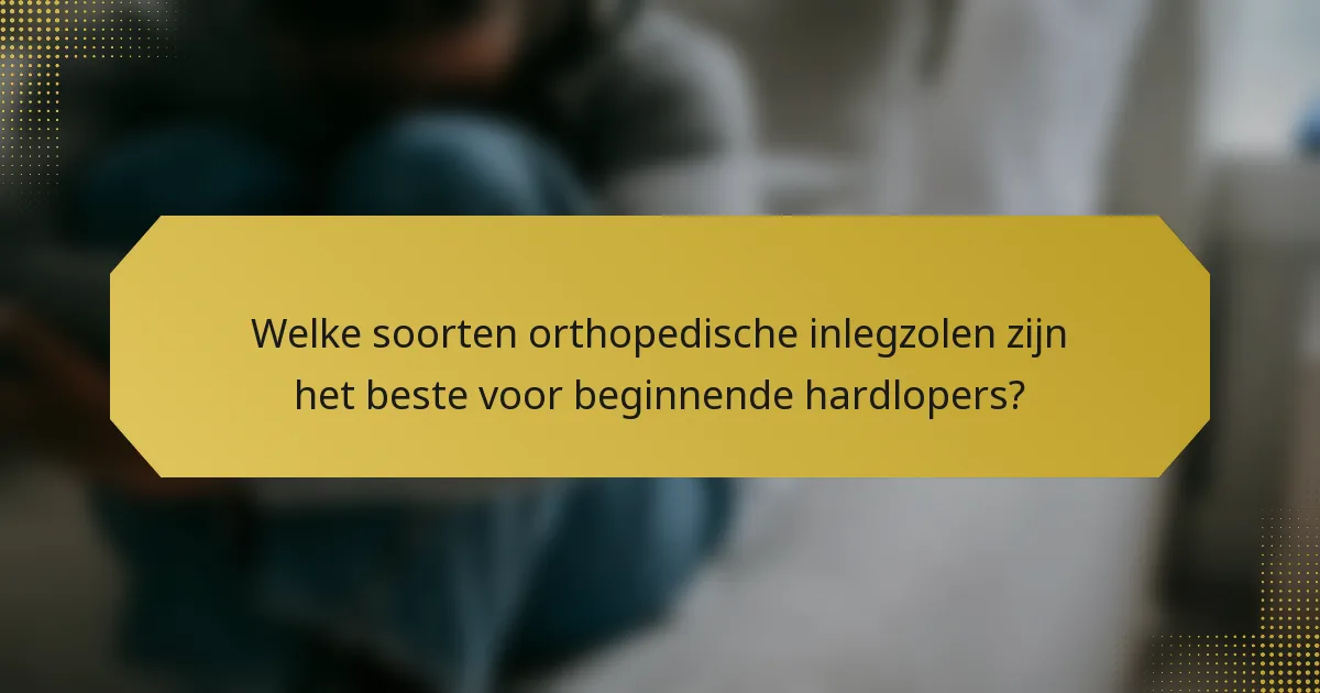 Welke soorten orthopedische inlegzolen zijn het beste voor beginnende hardlopers?