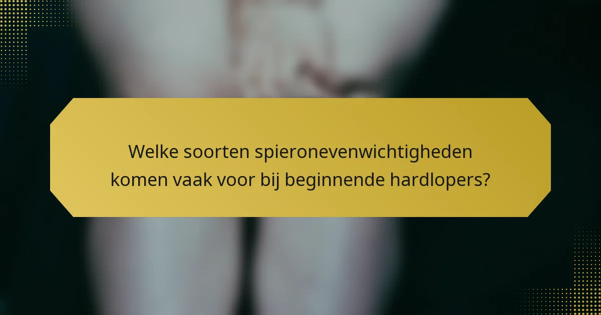 Welke soorten spieronevenwichtigheden komen vaak voor bij beginnende hardlopers?