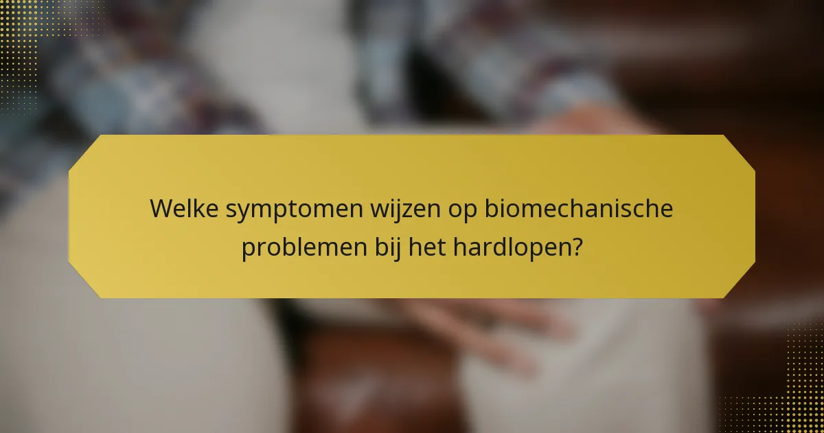 Welke symptomen wijzen op biomechanische problemen bij het hardlopen?