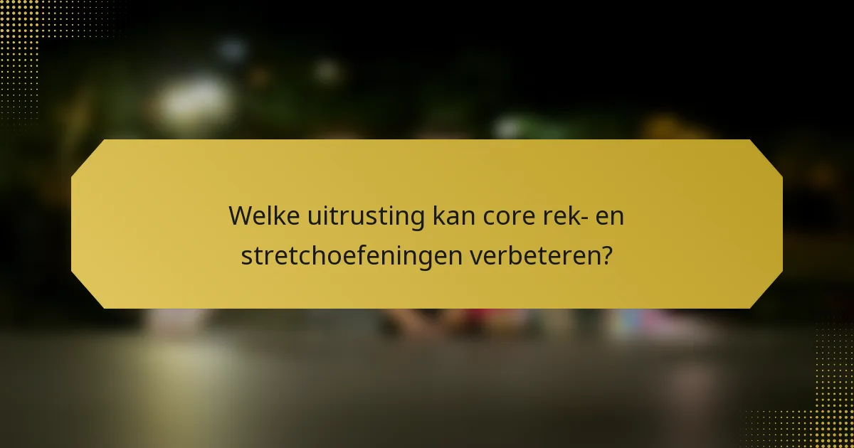 Welke uitrusting kan core rek- en stretchoefeningen verbeteren?